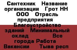 Сантехник › Название организации ­ Грот НН, ООО › Отрасль предприятия ­ Благоустройство зданий › Минимальный оклад ­ 25 000 - Все города Работа » Вакансии   . Тыва респ.